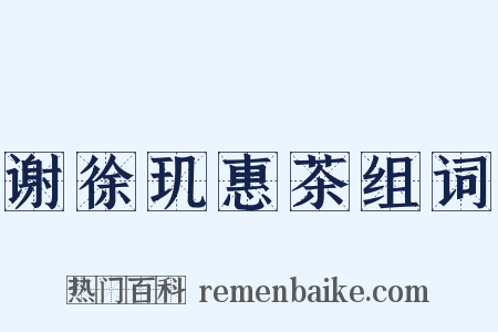 谢徐玑惠茶组词是什么意思的图片
